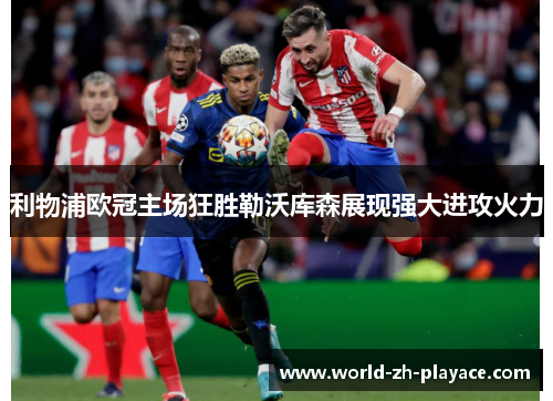 利物浦欧冠主场狂胜勒沃库森展现强大进攻火力