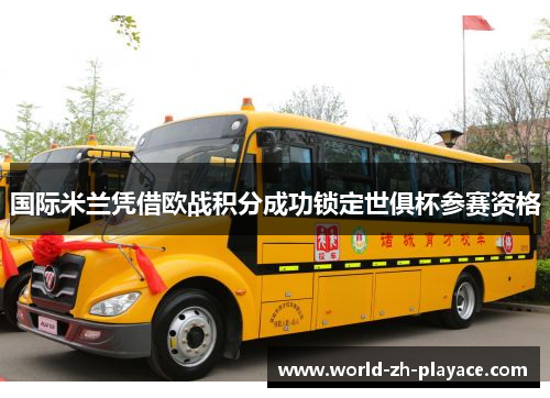 国际米兰凭借欧战积分成功锁定世俱杯参赛资格 国际米兰凭借欧战积分成功锁定世俱杯参赛资格