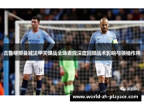 吉鲁硬撼曼城法甲关键战全场表现深度回顾战术影响与领袖作用 吉鲁硬撼曼城法甲关键战全场表现深度回顾战术影响与领袖作用