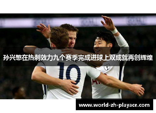 孙兴慜在热刺效力九个赛季完成进球上双成就再创辉煌 孙兴慜在热刺效力九个赛季完成进球上双成就再创辉煌