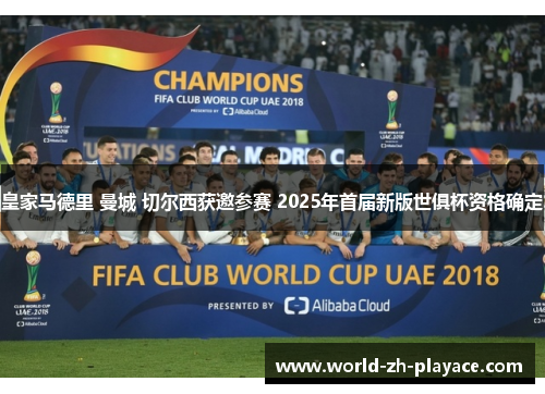皇家马德里 曼城 切尔西获邀参赛 2025年首届新版世俱杯资格确定