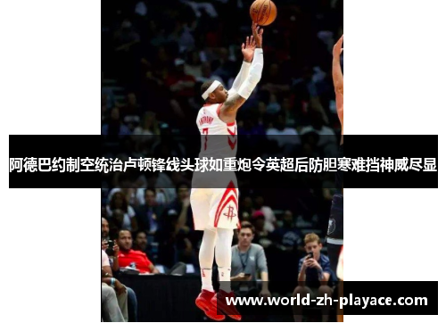 阿德巴约制空统治卢顿锋线头球如重炮令英超后防胆寒难挡神威尽显 阿德巴约制空统治卢顿锋线头球如重炮令英超后防胆寒难挡神威尽显