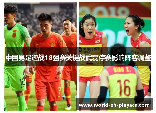 中国男足迎战18强赛关键战武磊停赛影响阵容调整