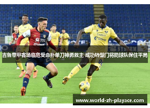 吉鲁意甲客场临危受命扑单刀神勇救主 成功转型门将助球队保住平局 吉鲁意甲客场临危受命扑单刀神勇救主 成功转型门将助球队保住平局