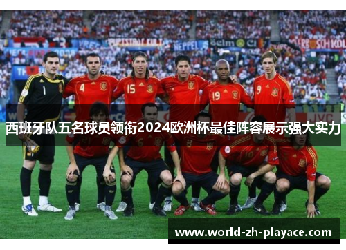 西班牙队五名球员领衔2024欧洲杯最佳阵容展示强大实力