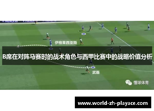 B席在对阵马赛时的战术角色与西甲比赛中的战略价值分析 B席在对阵马赛时的战术角色与西甲比赛中的战略价值分析