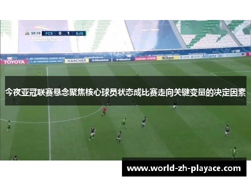 今夜亚冠联赛悬念聚焦核心球员状态成比赛走向关键变量的决定因素